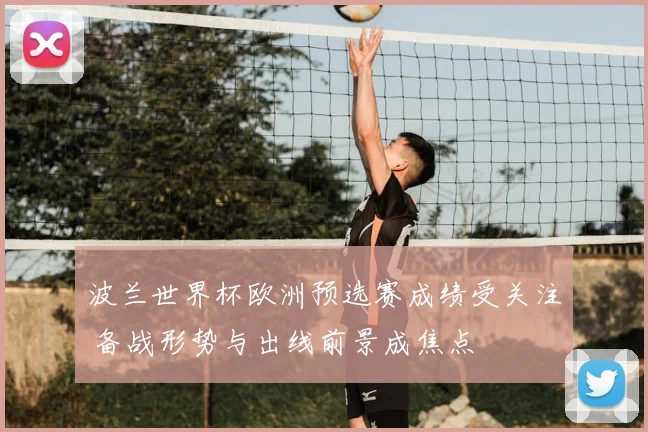 波兰世界杯欧洲预选赛成绩受关注 备战形势与出线前景成焦点