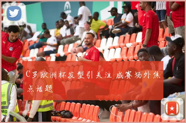 C罗欧洲杯发型引关注 成赛场外焦点话题