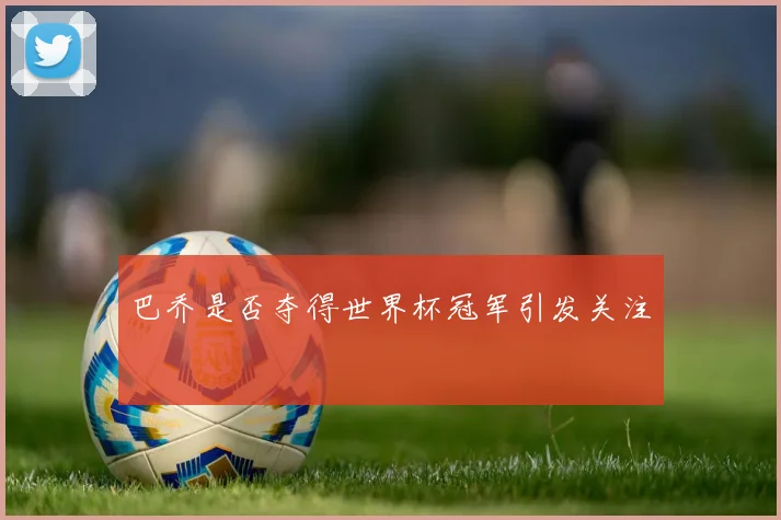 巴乔是否夺得世界杯冠军引发关注