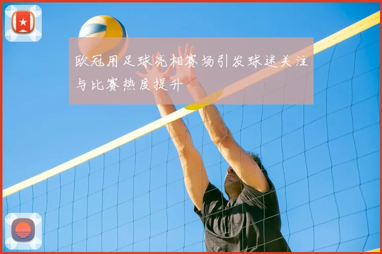 欧冠用足球亮相赛场引发球迷关注与比赛热度提升