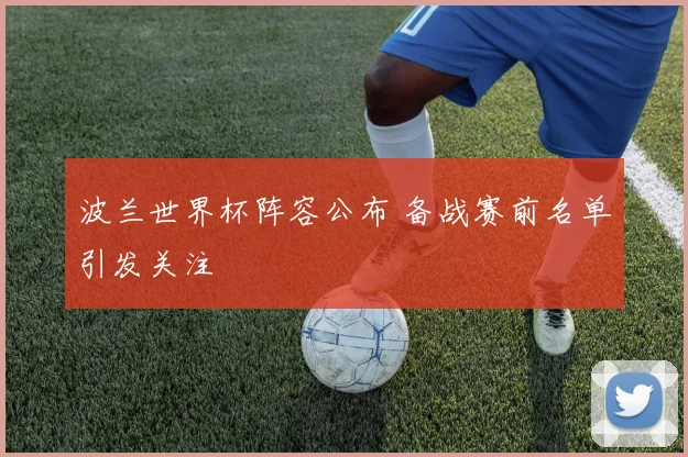 波兰世界杯阵容公布 备战赛前名单引发关注
